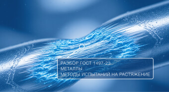 ГОСТ 1497-23. Металлы. Методы испытаний на растяжение. Основные изменения в стандарте.